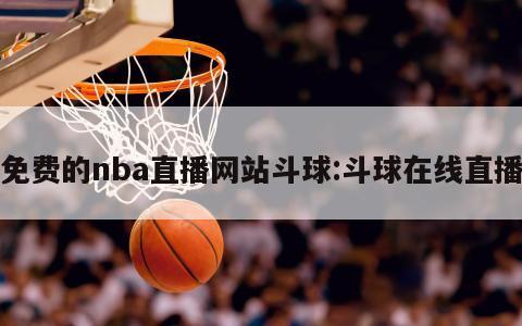 免費的nba直播網(wǎng)站斗球:斗球在線直播