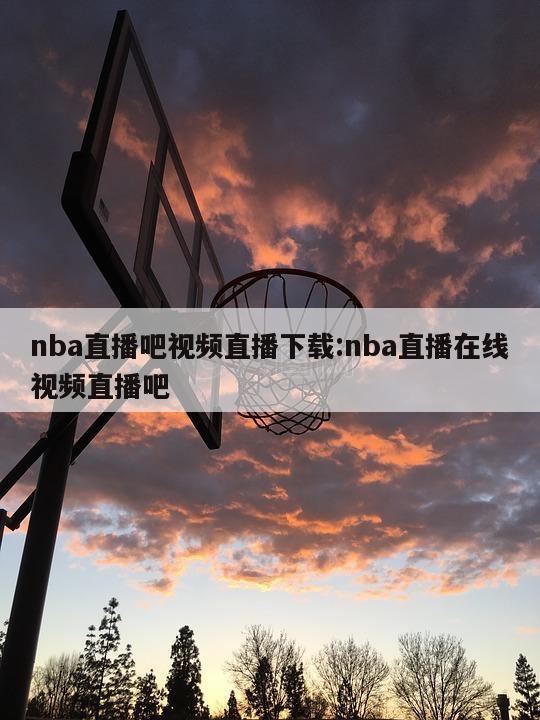 nba直播吧視頻直播下載:nba直播在線視頻直播吧