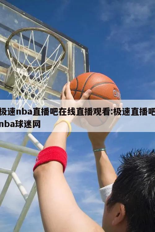 極速nba直播吧在線直播觀看:極速直播吧nba球迷網(wǎng)