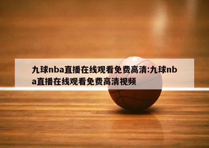 九球nba直播在線觀看免費高清:九球nba直播在線觀看免費高清視頻