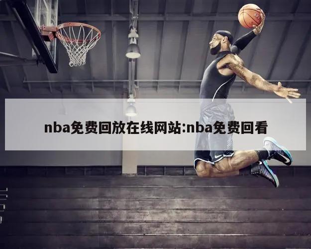 nba免費回放在線網(wǎng)站:nba免費回看