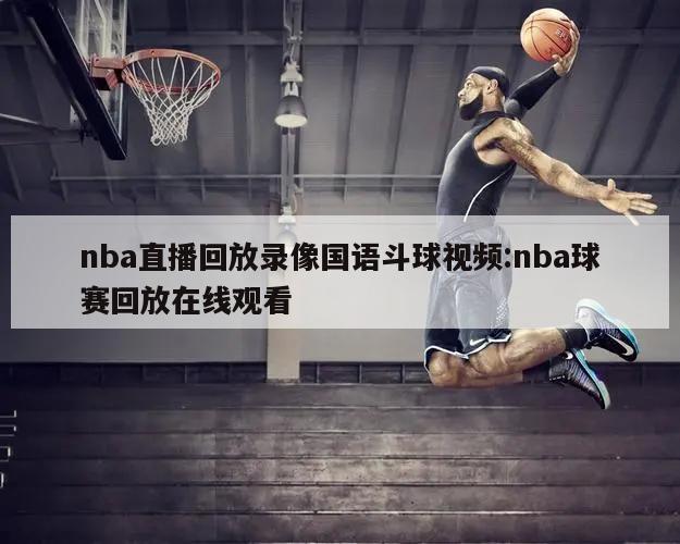 nba直播回放錄像國語斗球視頻:nba球賽回放在線觀看