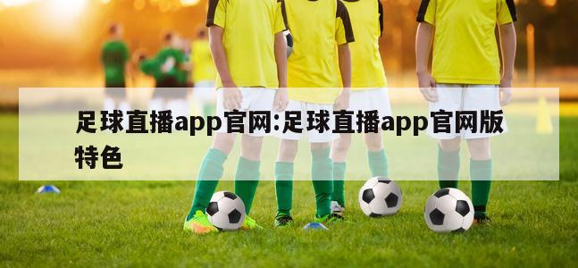 足球直播app官網(wǎng):足球直播app官網(wǎng)版特色