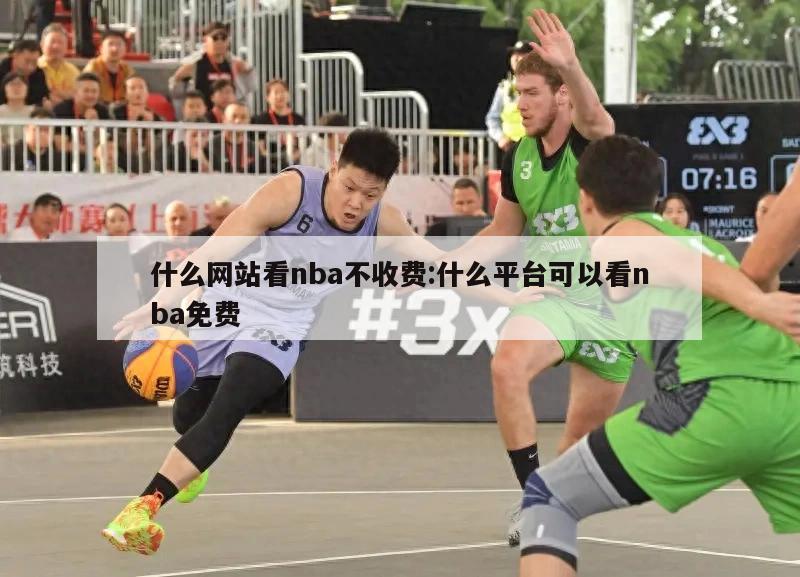 什么網(wǎng)站看nba不收費:什么平臺可以看nba免費