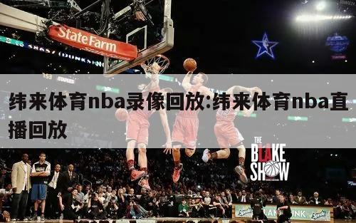 緯來體育nba錄像回放:緯來體育nba直播回放