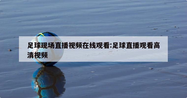 足球現(xiàn)場直播視頻在線觀看:足球直播觀看高清視頻