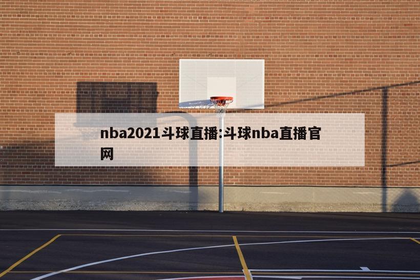 nba2021斗球直播:斗球nba直播官網(wǎng)