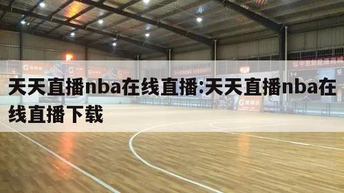 天天直播nba在線直播:天天直播nba在線直播下載