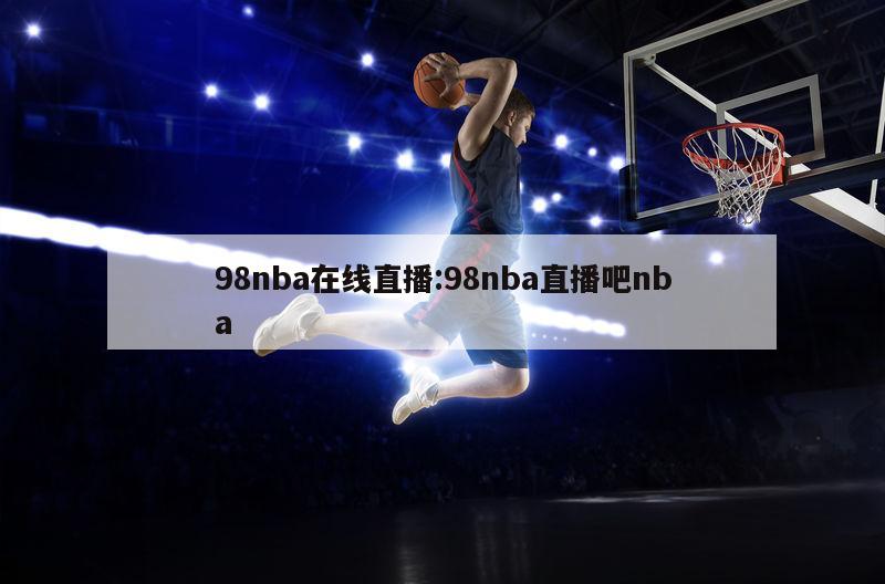 98nba在線直播:98nba直播吧nba