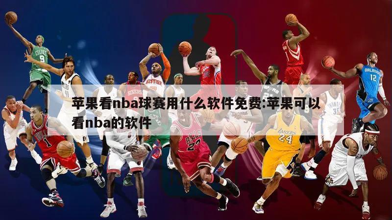 蘋果看nba球賽用什么軟件免費:蘋果可以看nba的軟件