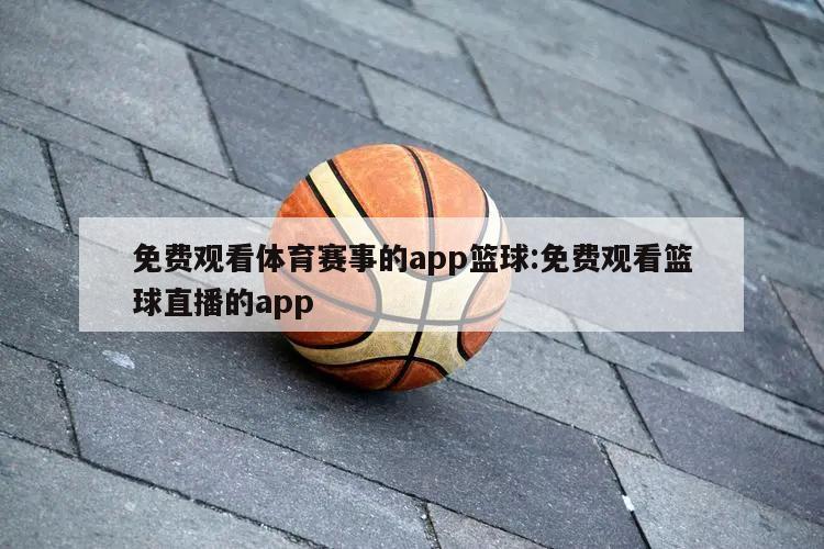 免費觀看體育賽事的app籃球:免費觀看籃球直播的app