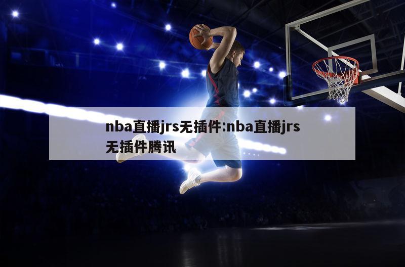 nba直播jrs無(wú)插件:nba直播jrs無(wú)插件騰訊