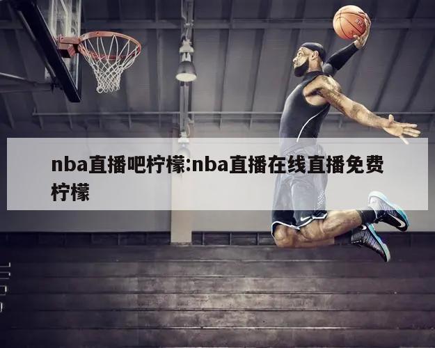 nba直播吧檸檬:nba直播在線直播免費(fèi)檸檬