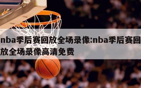 nba季后賽回放全場錄像:nba季后賽回放全場錄像高清免費