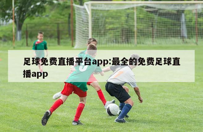 足球免費(fèi)直播平臺app:最全的免費(fèi)足球直播app