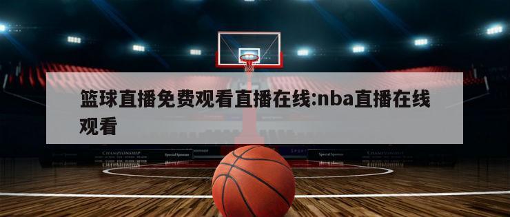 籃球直播免費觀看直播在線:nba直播在線觀看