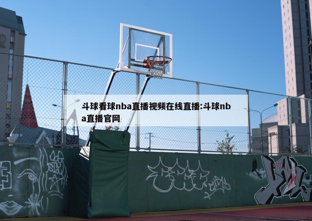 斗球看球nba直播視頻在線直播:斗球nba直播官網(wǎng)