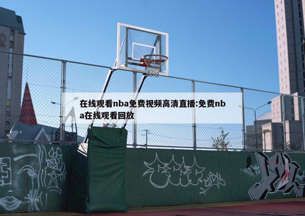 在線觀看nba免費(fèi)視頻高清直播:免費(fèi)nba在線觀看回放