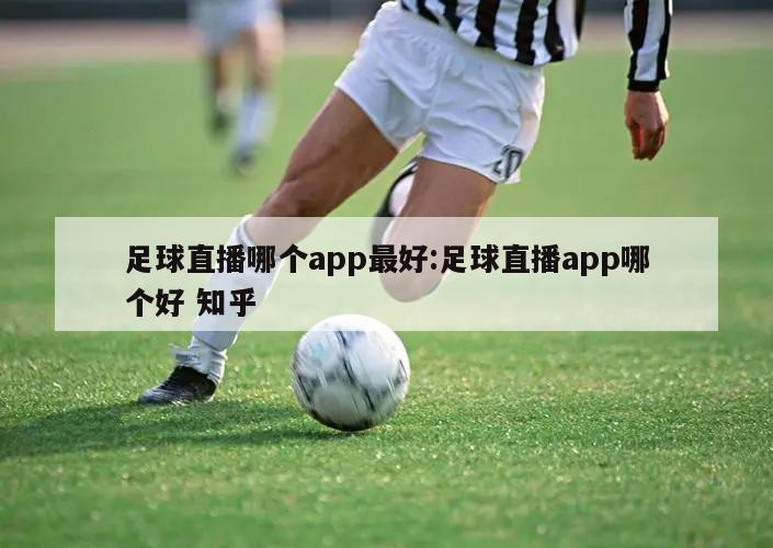 足球直播哪個(gè)app最好:足球直播app哪個(gè)好 知乎