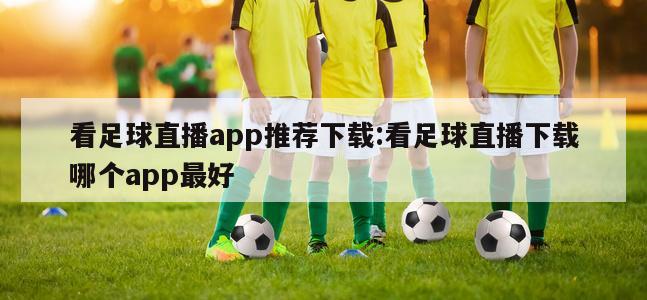 看足球直播app推薦下載:看足球直播下載哪個app最好