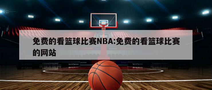 免費(fèi)的看籃球比賽NBA:免費(fèi)的看籃球比賽的網(wǎng)站