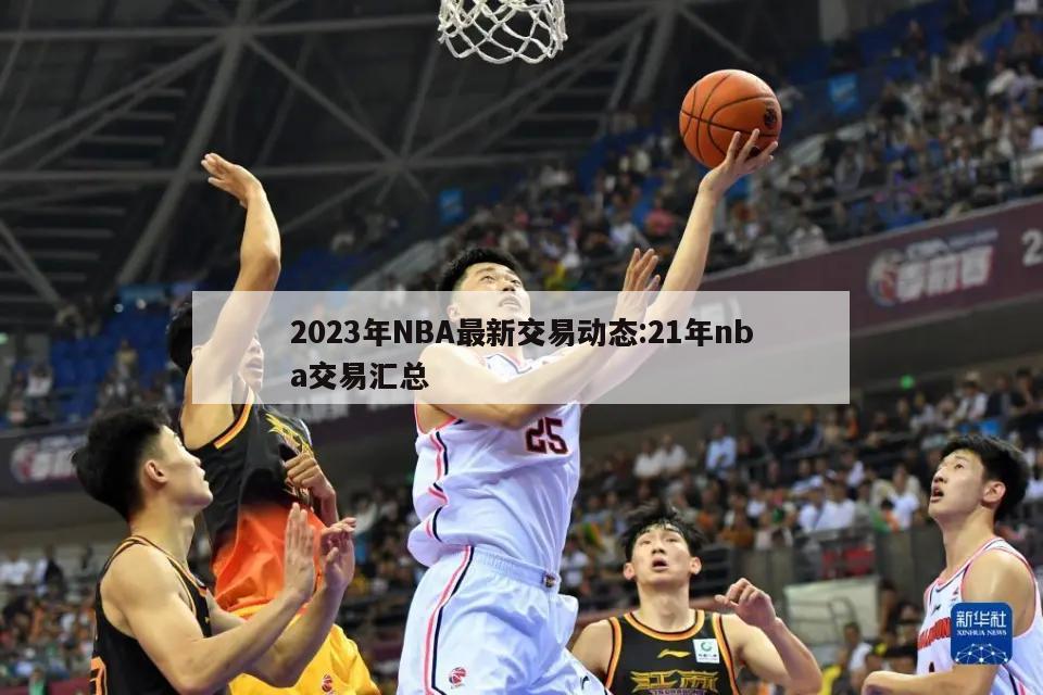 2023年NBA最新交易動態(tài):21年nba交易匯總