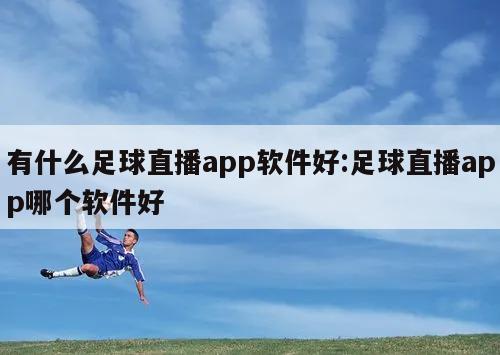 有什么足球直播app軟件好:足球直播app哪個(gè)軟件好