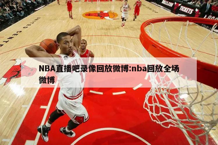 NBA直播吧錄像回放微博:nba回放全場(chǎng)微博