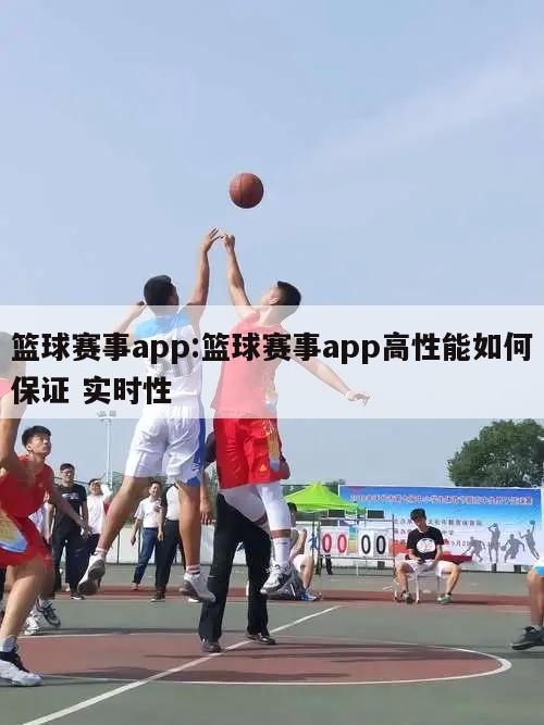 籃球賽事app:籃球賽事app高性能如何保證 實時性