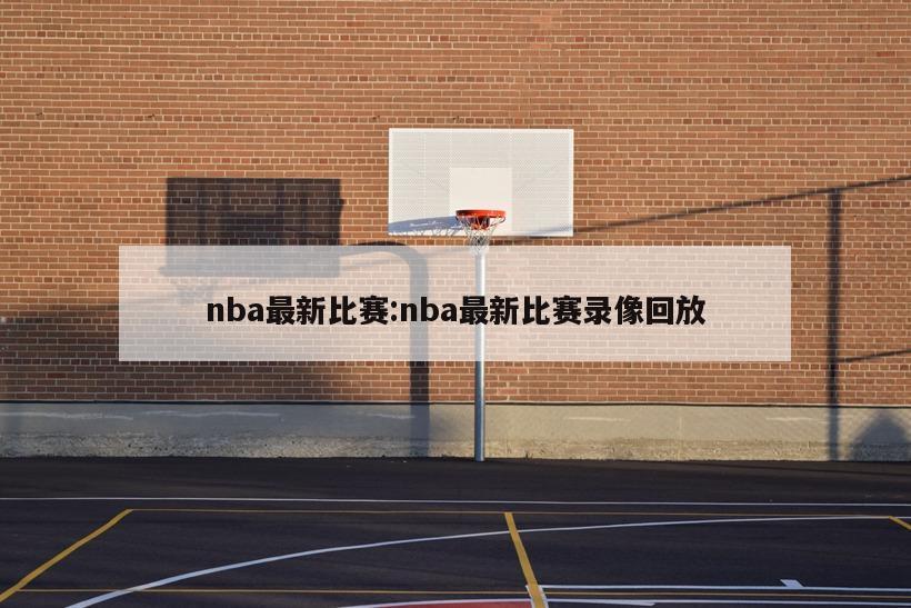 nba最新比賽:nba最新比賽錄像回放