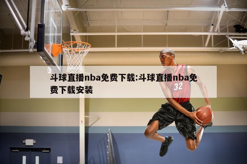 斗球直播nba免費(fèi)下載:斗球直播nba免費(fèi)下載安裝