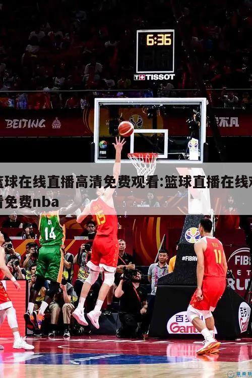 籃球在線直播高清免費(fèi)觀看:籃球直播在線觀看免費(fèi)nba