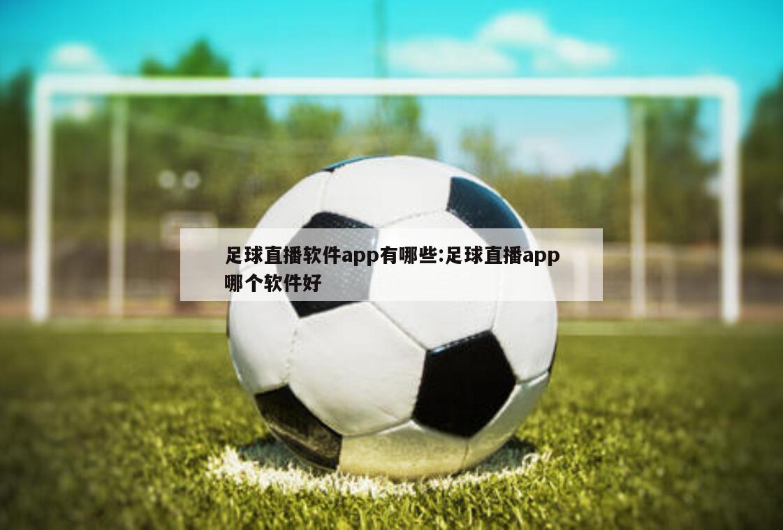 足球直播軟件app有哪些:足球直播app哪個(gè)軟件好