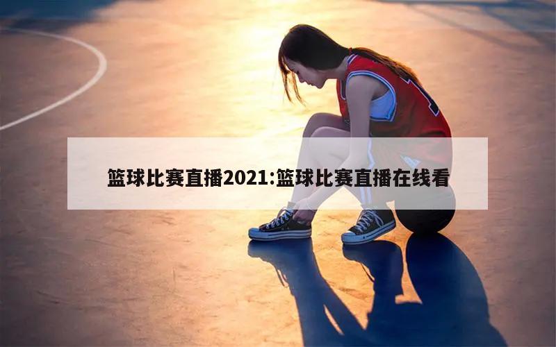 籃球比賽直播2021:籃球比賽直播在線看