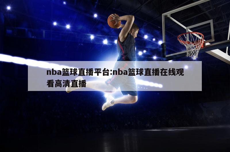 nba籃球直播平臺:nba籃球直播在線觀看高清直播