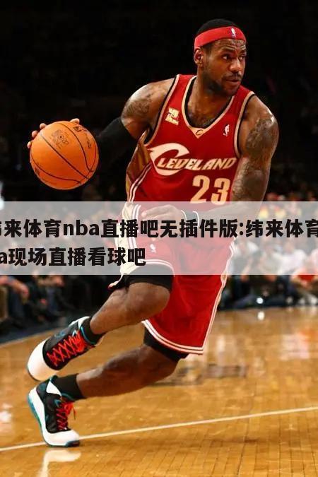 緯來(lái)體育nba直播吧無(wú)插件版:緯來(lái)體育nba現(xiàn)場(chǎng)直播看球吧