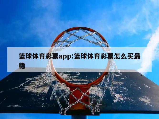 籃球體育彩票app:籃球體育彩票怎么買(mǎi)最穩(wěn)