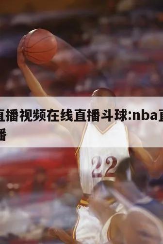 nba直播視頻在線直播斗球:nba直播斗魚(yú)直播