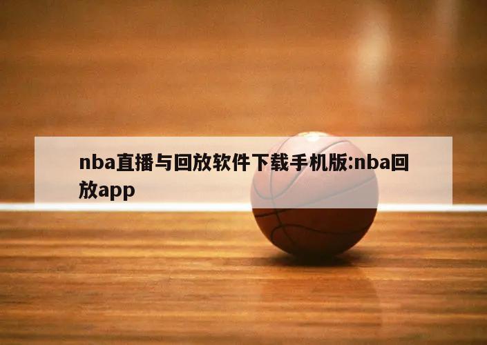 nba直播與回放軟件下載手機(jī)版:nba回放app