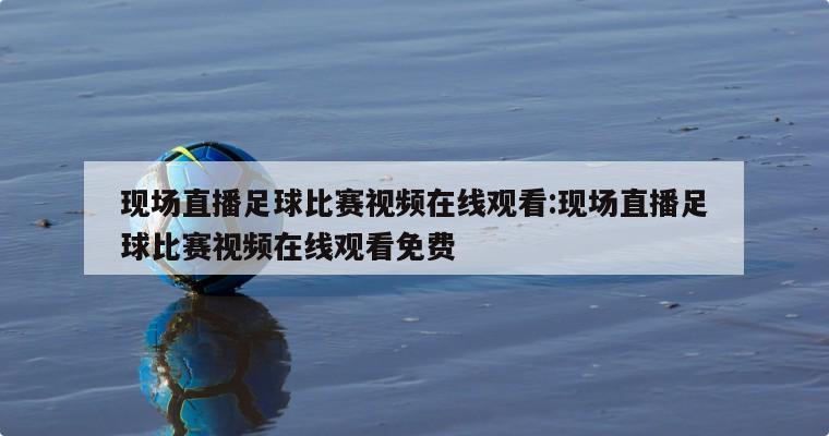 現場直播足球比賽視頻在線觀看:現場直播足球比賽視頻在線觀看免費