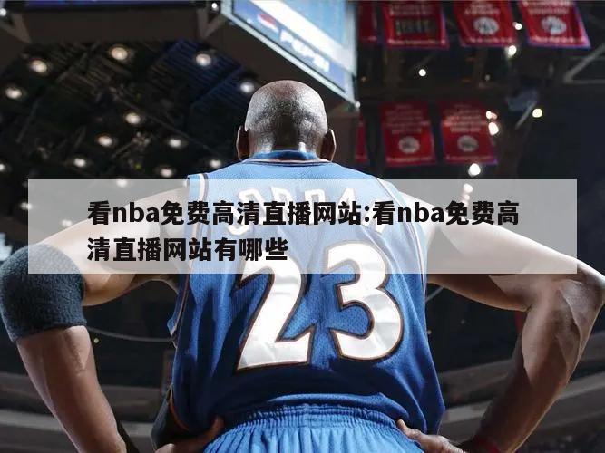 看nba免費(fèi)高清直播網(wǎng)站:看nba免費(fèi)高清直播網(wǎng)站有哪些