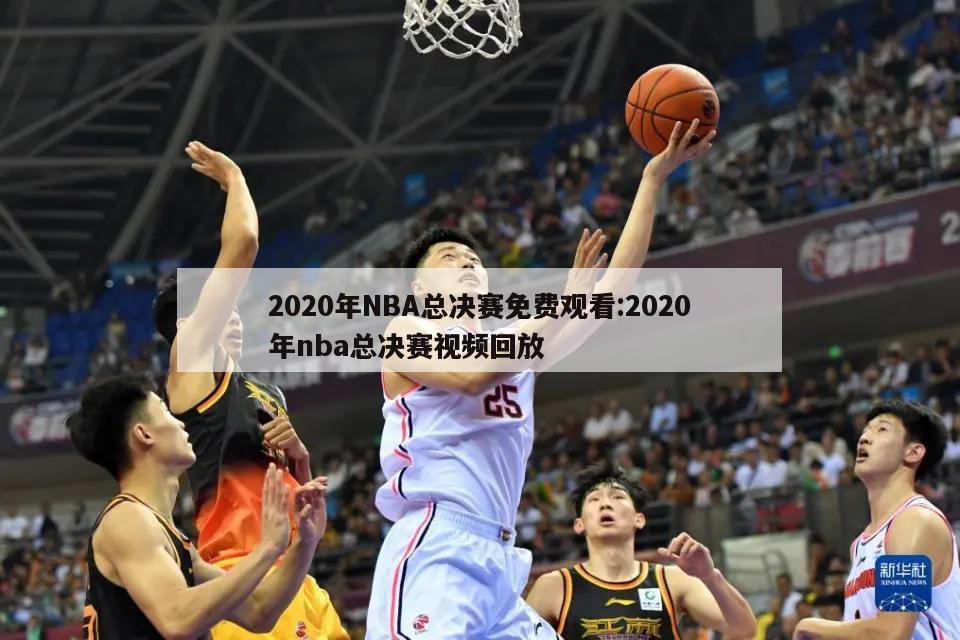 2020年NBA總決賽免費(fèi)觀看:2020年nba總決賽視頻回放