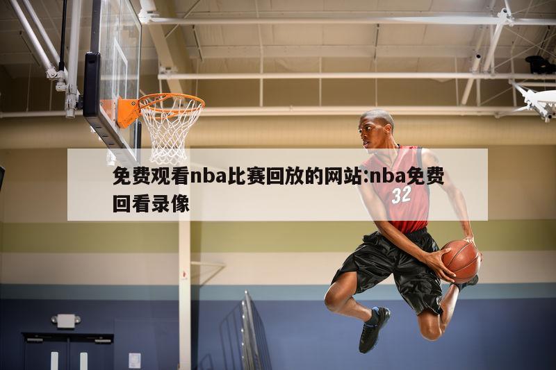 免費(fèi)觀看nba比賽回放的網(wǎng)站:nba免費(fèi)回看錄像