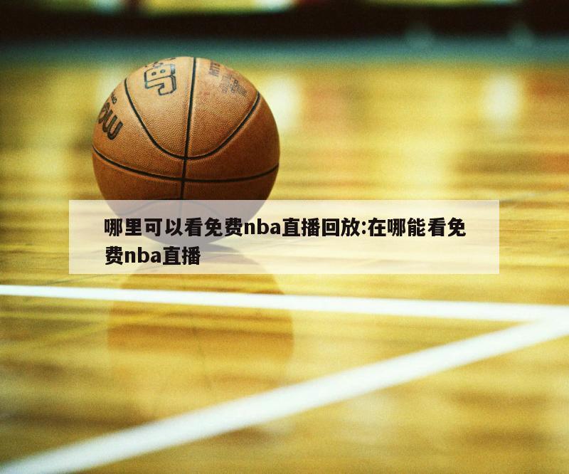 哪里可以看免費(fèi)nba直播回放:在哪能看免費(fèi)nba直播