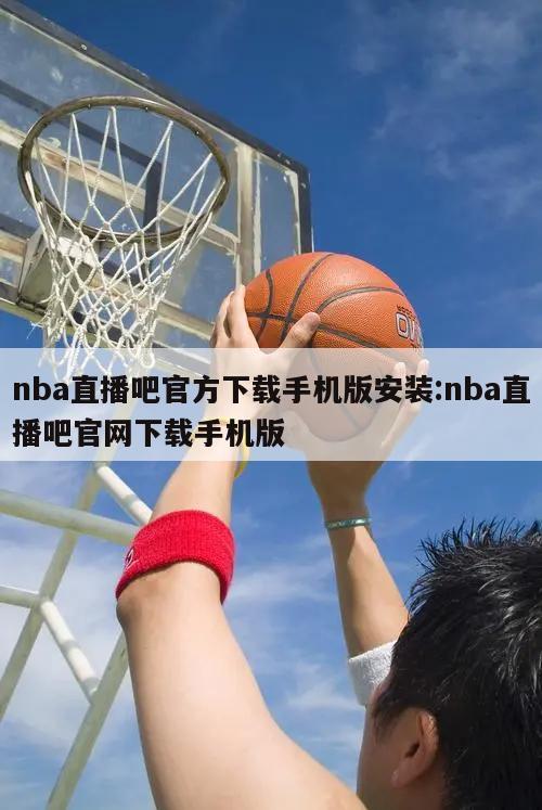 nba直播吧官方下載手機(jī)版安裝:nba直播吧官網(wǎng)下載手機(jī)版