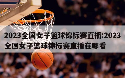 2023全國女子籃球錦標(biāo)賽直播:2023全國女子籃球錦標(biāo)賽直播在哪看