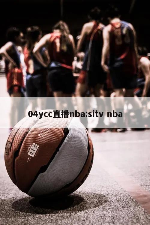 04ycc直播nba:sitv nba