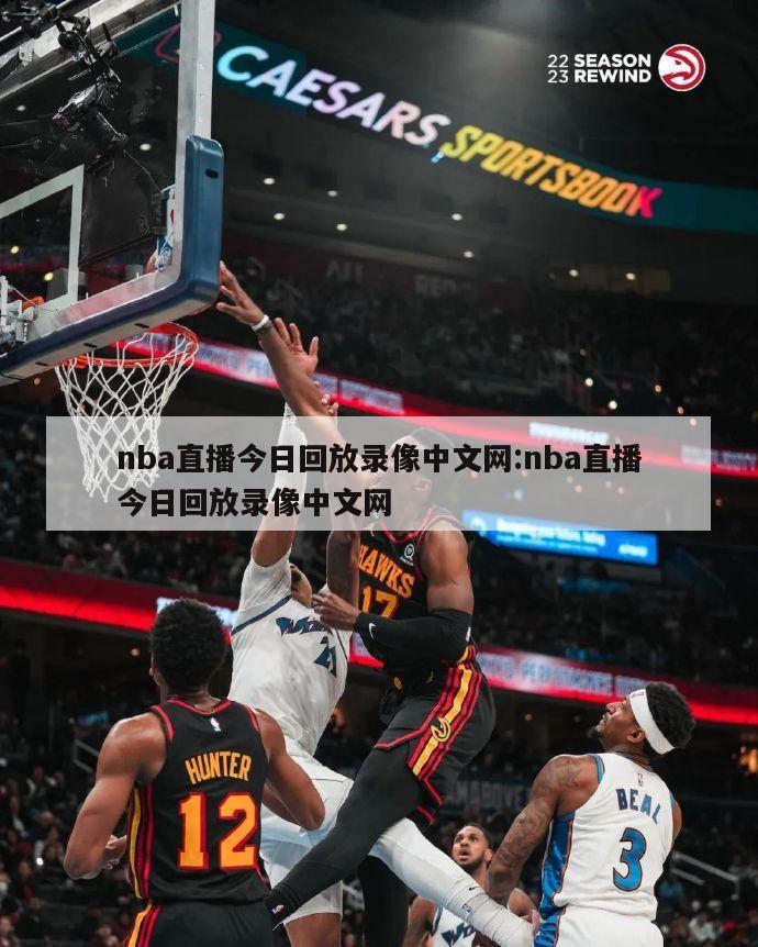 nba直播今日回放錄像中文網(wǎng):nba直播今日回放錄像中文網(wǎng)