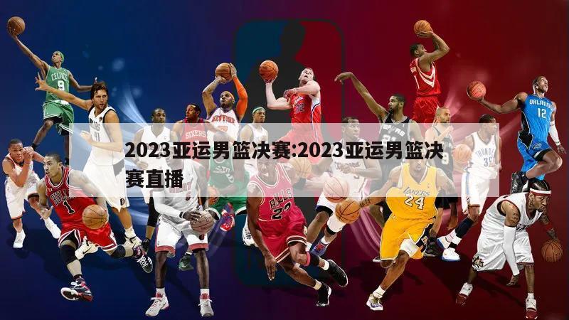 2023亞運男籃決賽:2023亞運男籃決賽直播