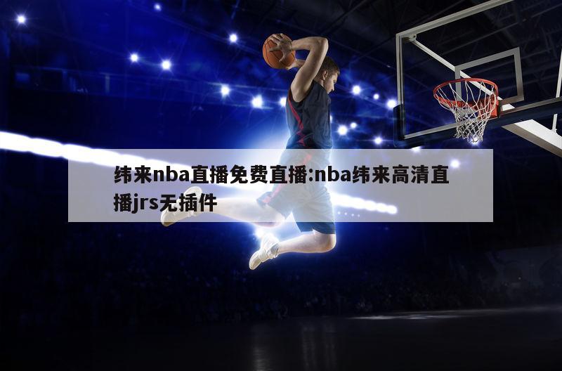 緯來(lái)nba直播免費(fèi)直播:nba緯來(lái)高清直播jrs無(wú)插件